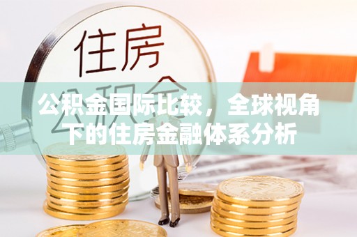 临清公积金国际比较，全球视角下的住房金融体系分析